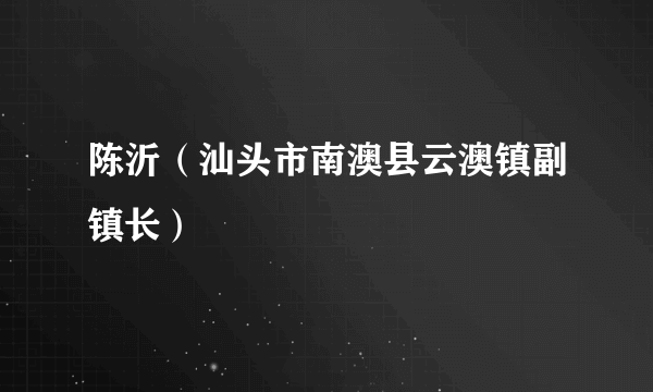 陈沂（汕头市南澳县云澳镇副镇长）