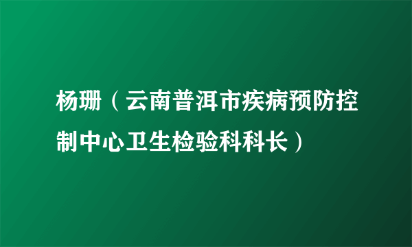 杨珊（云南普洱市疾病预防控制中心卫生检验科科长）