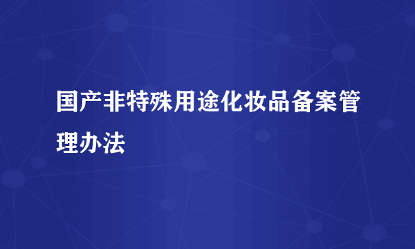 国产非特殊用途化妆品备案管理办法