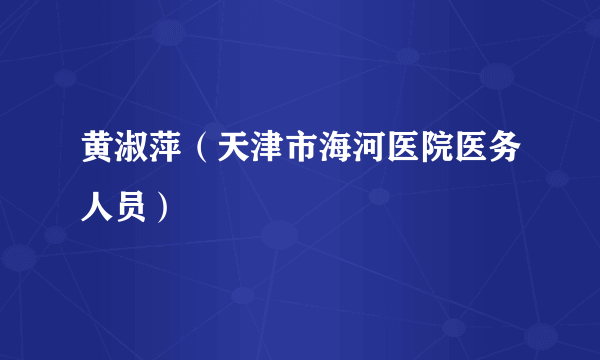 黄淑萍（天津市海河医院医务人员）