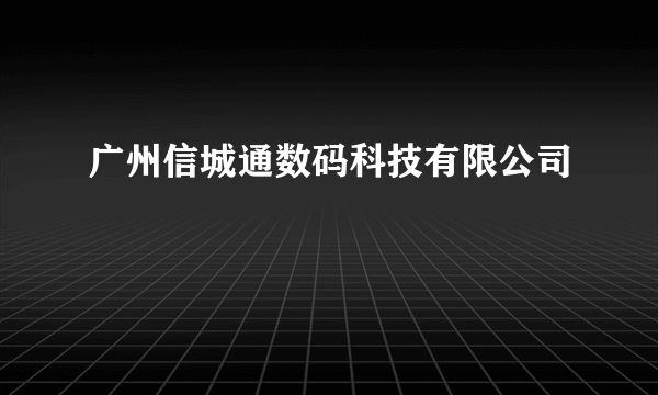 广州信城通数码科技有限公司