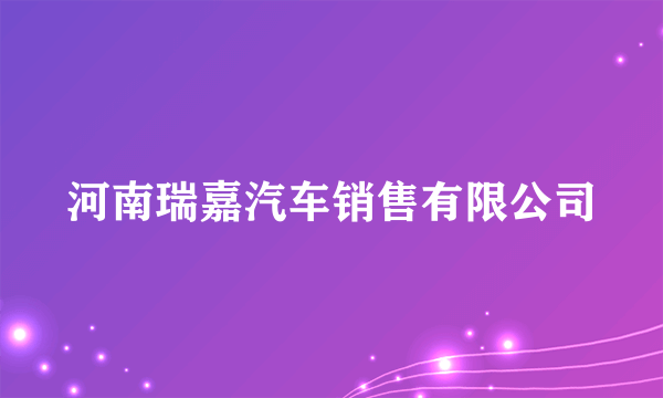 河南瑞嘉汽车销售有限公司