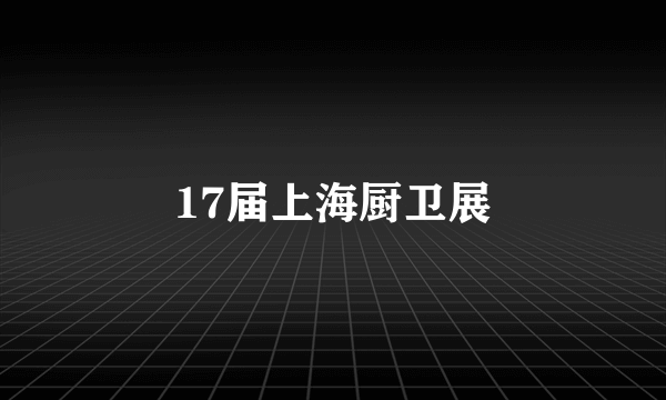 17届上海厨卫展