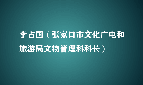 李占国（张家口市文化广电和旅游局文物管理科科长）