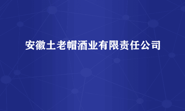 安徽土老帽酒业有限责任公司