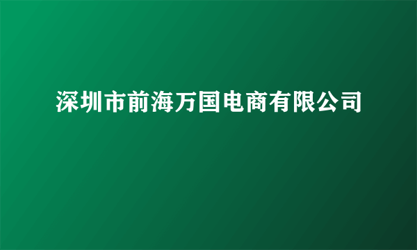 深圳市前海万国电商有限公司