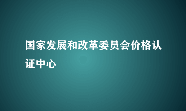 国家发展和改革委员会价格认证中心