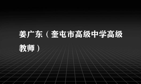 姜广东（奎屯市高级中学高级教师）