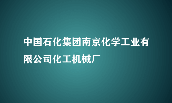 中国石化集团南京化学工业有限公司化工机械厂