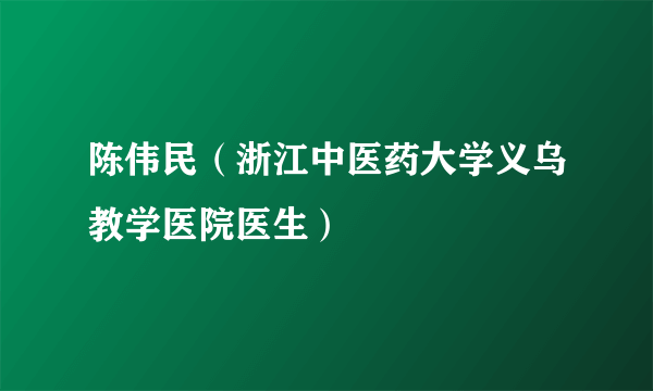 陈伟民（浙江中医药大学义乌教学医院医生）