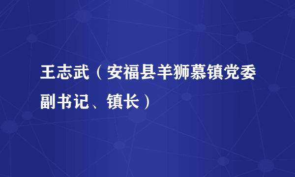 王志武（安福县羊狮慕镇党委副书记、镇长）