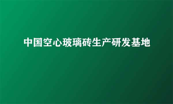 中国空心玻璃砖生产研发基地