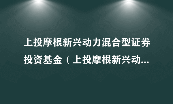 上投摩根新兴动力混合型证券投资基金（上投摩根新兴动力混合A）