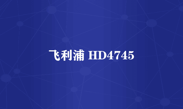 飞利浦 HD4745