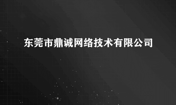 东莞市鼎诚网络技术有限公司