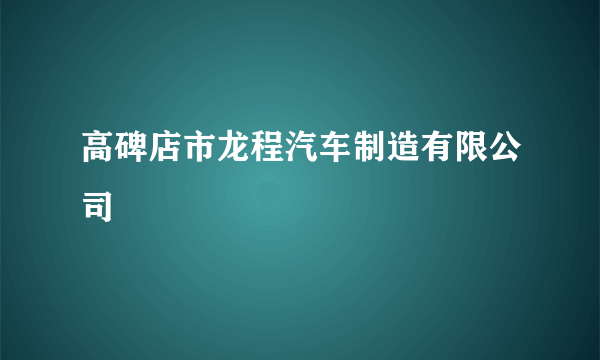 高碑店市龙程汽车制造有限公司