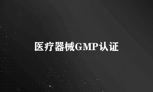 医疗器械GMP认证