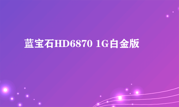 蓝宝石HD6870 1G白金版