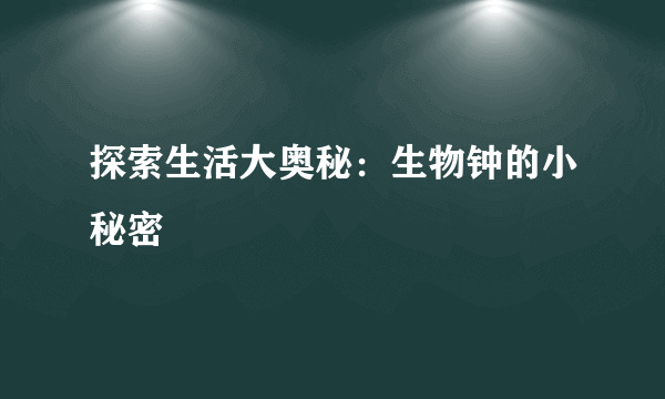 探索生活大奥秘：生物钟的小秘密