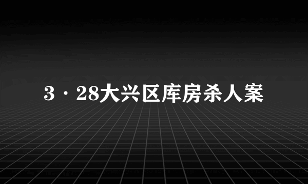 3·28大兴区库房杀人案