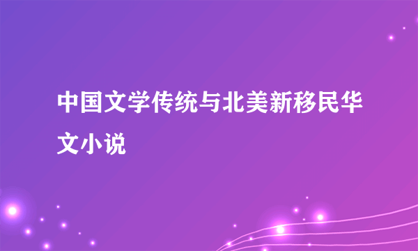 中国文学传统与北美新移民华文小说