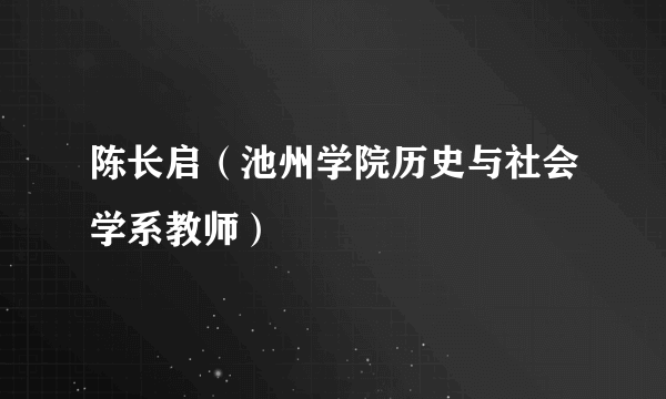 陈长启（池州学院历史与社会学系教师）