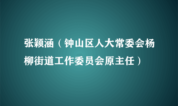 张颖涵（钟山区人大常委会杨柳街道工作委员会原主任）