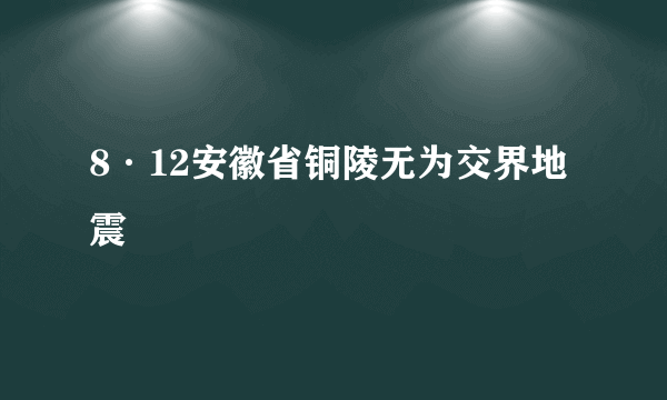 8·12安徽省铜陵无为交界地震