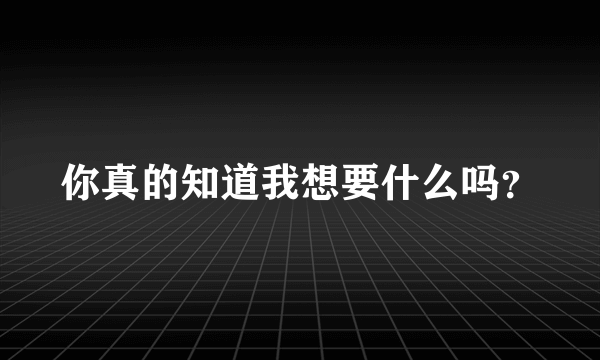 你真的知道我想要什么吗？