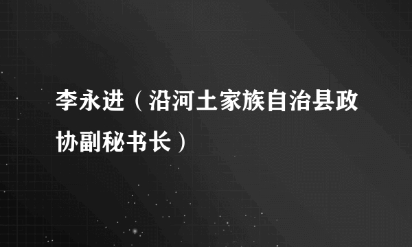 李永进（沿河土家族自治县政协副秘书长）