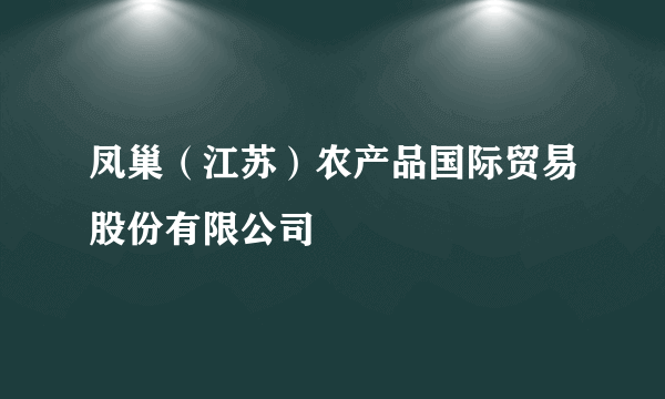 凤巢（江苏）农产品国际贸易股份有限公司