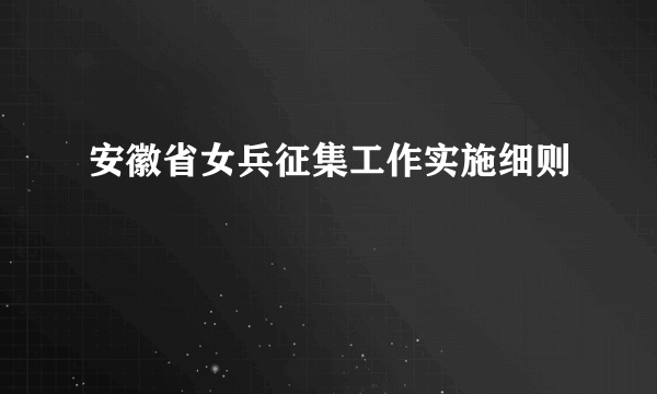 安徽省女兵征集工作实施细则