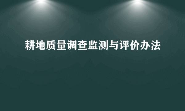 耕地质量调查监测与评价办法