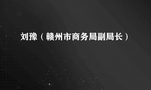 刘豫（赣州市商务局副局长）