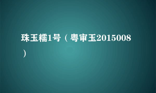 珠玉糯1号（粤审玉2015008）