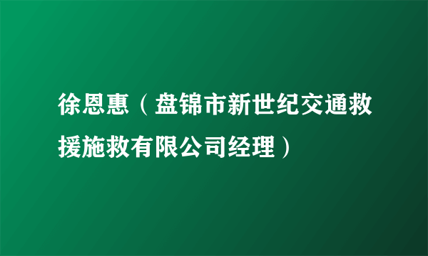 徐恩惠（盘锦市新世纪交通救援施救有限公司经理）