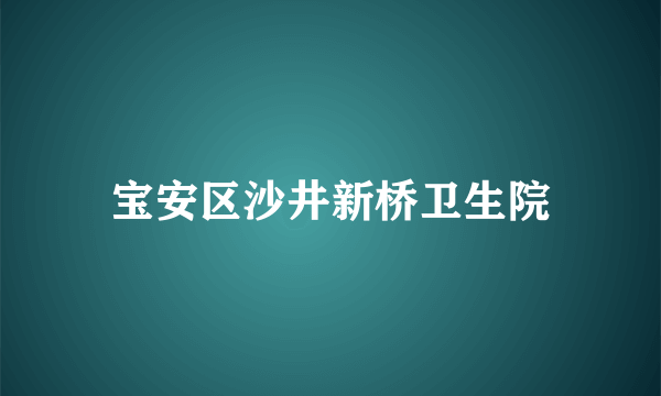 宝安区沙井新桥卫生院