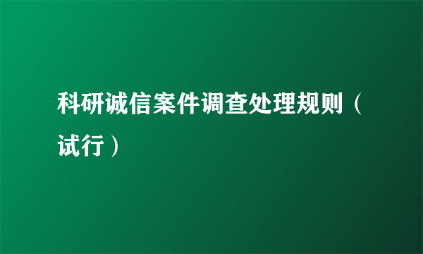 科研诚信案件调查处理规则（试行）