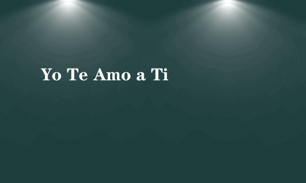 Yo Te Amo a Ti