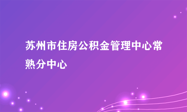 苏州市住房公积金管理中心常熟分中心