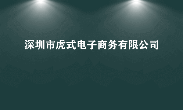 深圳市虎式电子商务有限公司