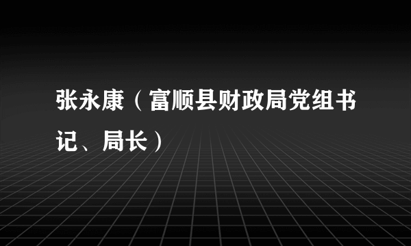 张永康（富顺县财政局党组书记、局长）