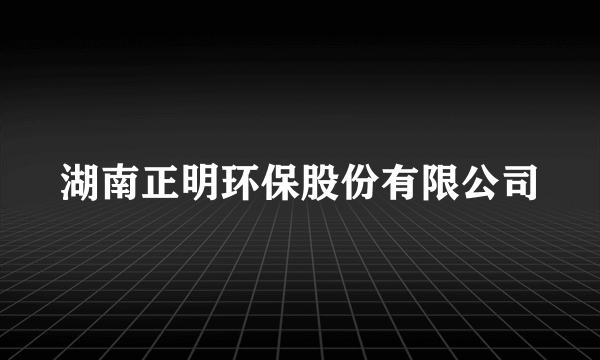 湖南正明环保股份有限公司