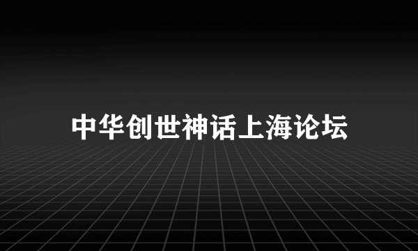 中华创世神话上海论坛