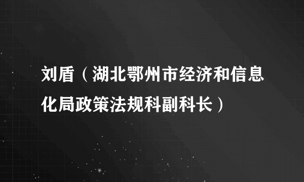 刘盾（湖北鄂州市经济和信息化局政策法规科副科长）