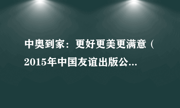 中奥到家：更好更美更满意（2015年中国友谊出版公司出版的图书）