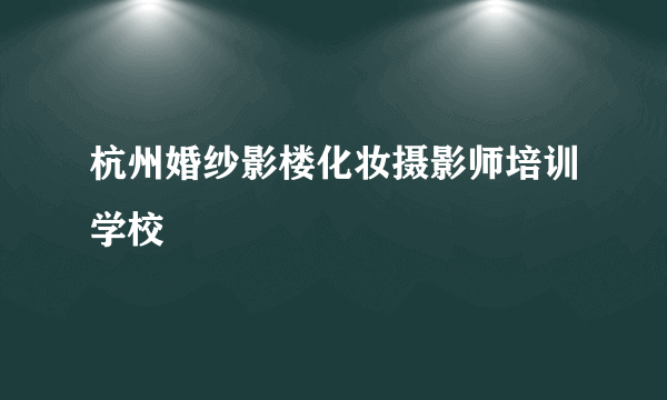 杭州婚纱影楼化妆摄影师培训学校