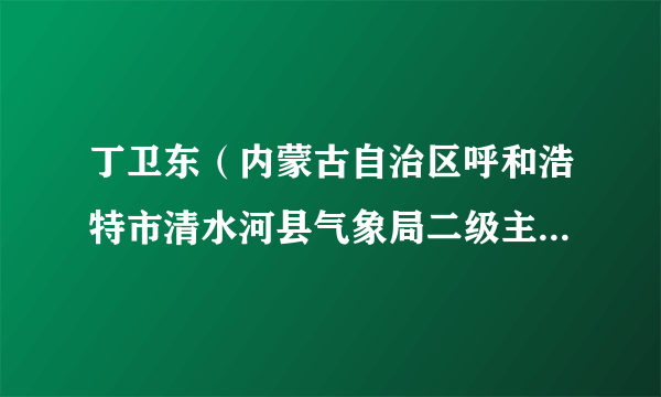 丁卫东（内蒙古自治区呼和浩特市清水河县气象局二级主任科员）