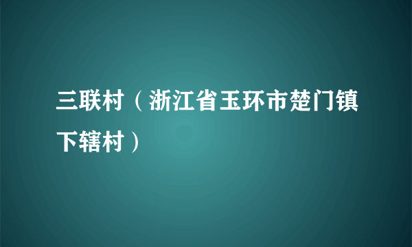 三联村（浙江省玉环市楚门镇下辖村）