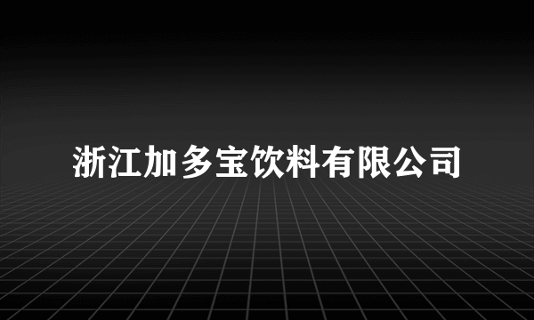 浙江加多宝饮料有限公司